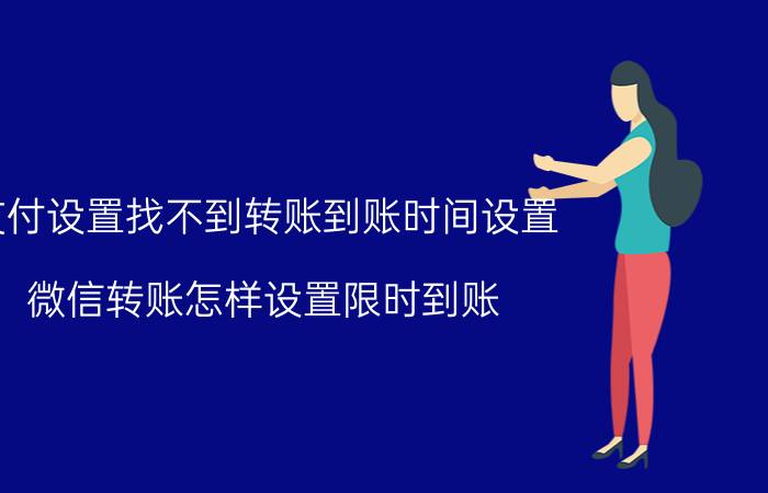 支付设置找不到转账到账时间设置 微信转账怎样设置限时到账？